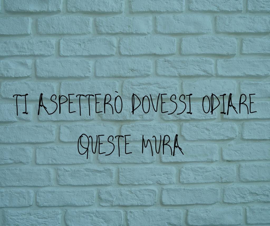 Ti aspetterò dovessi odiare queste mura